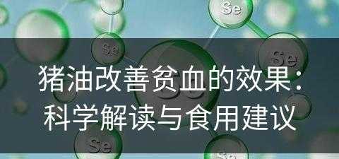 猪油改善贫血的效果：科学解读与食用建议